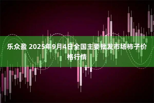 乐众盈 2025年9月4日全国主要批发市场柿子价格行情