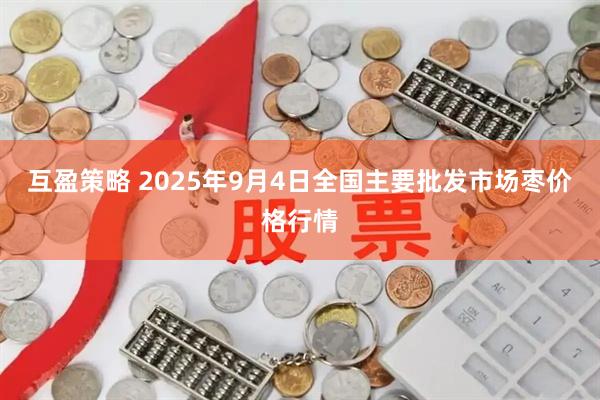 互盈策略 2025年9月4日全国主要批发市场枣价格行情