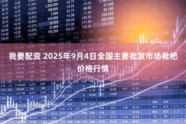 我要配资 2025年9月4日全国主要批发市场枇杷价格行情