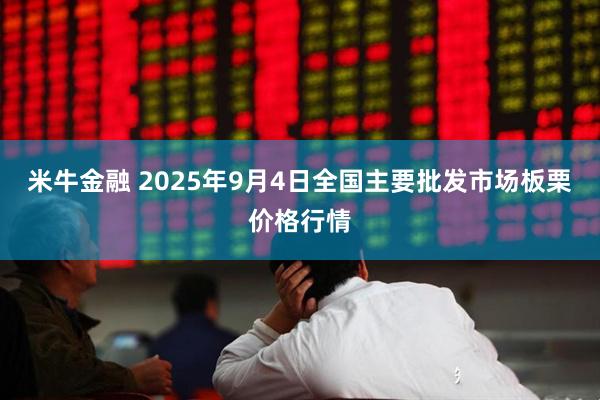 米牛金融 2025年9月4日全国主要批发市场板栗价格行情