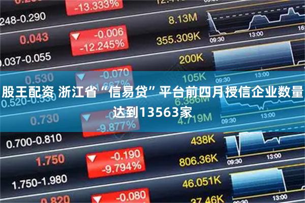 股王配资 浙江省“信易贷”平台前四月授信企业数量达到13563家