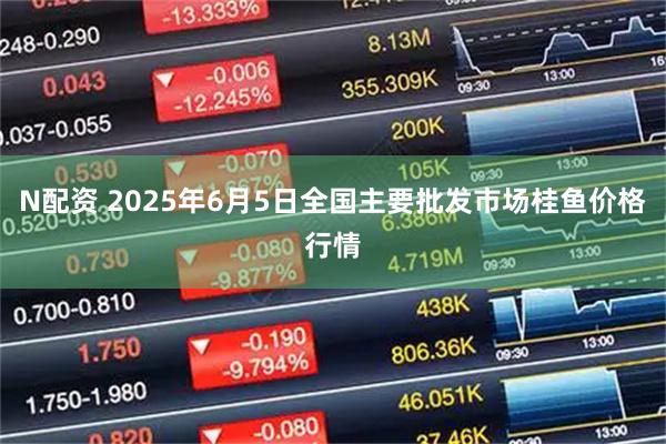 N配资 2025年6月5日全国主要批发市场桂鱼价格行情