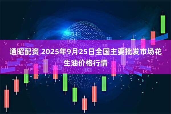 通昭配资 2025年9月25日全国主要批发市场花生油价格行情