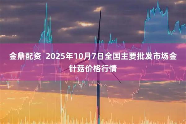 金鼎配资  2025年10月7日全国主要批发市场金针菇价格行情