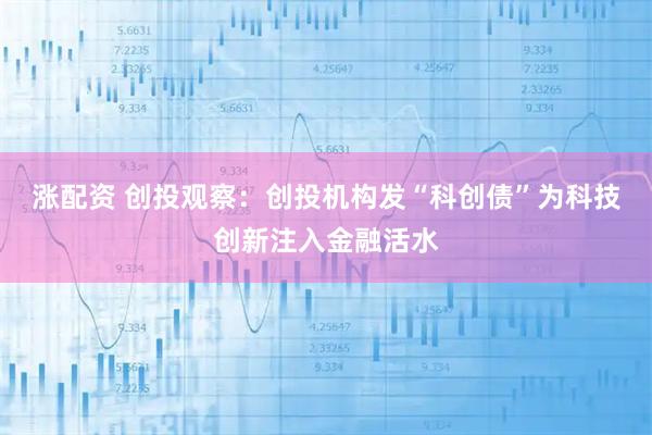 涨配资 创投观察：创投机构发“科创债”为科技创新注入金融活水