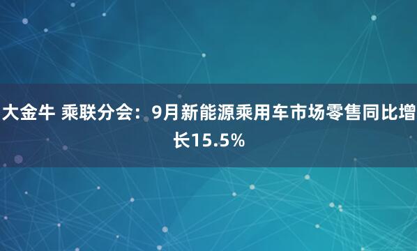 大金牛 乘联分会：9月新能源乘用车市场零售同比增长15.5%