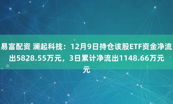 易富配资 澜起科技：12月9日持仓该股ETF资金净流出5828.55万元，3日累计净流出1148.66万元