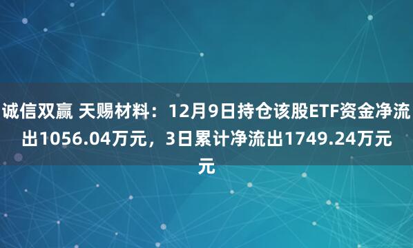 诚信双赢 天赐材料：12月9日持仓该股ETF资金净流出1056.04万元，3日累计净流出1749.24万元