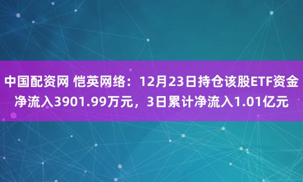 中国配资网 恺英网络：12月23日持仓该股ETF资金净流入3901.99万元，3日累计净流入1.01亿元