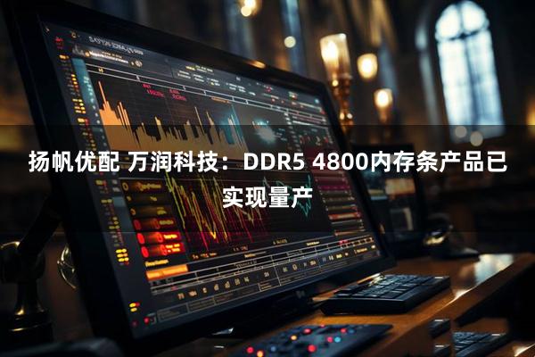 扬帆优配 万润科技：DDR5 4800内存条产品已实现量产