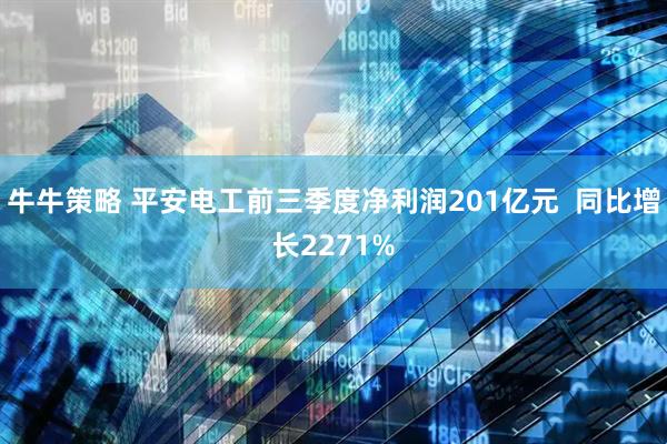 牛牛策略 平安电工前三季度净利润201亿元  同比增长2271%