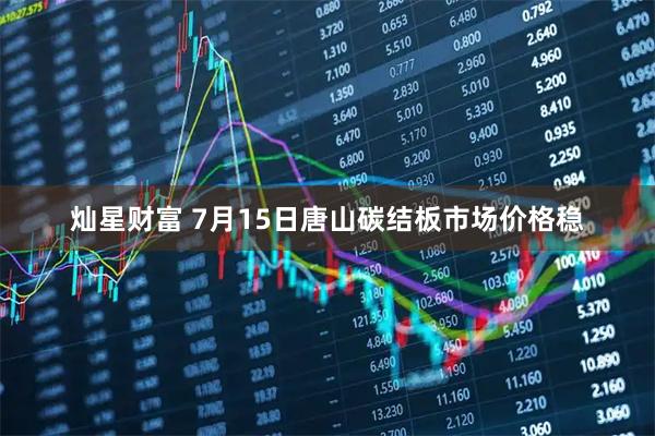 灿星财富 7月15日唐山碳结板市场价格稳