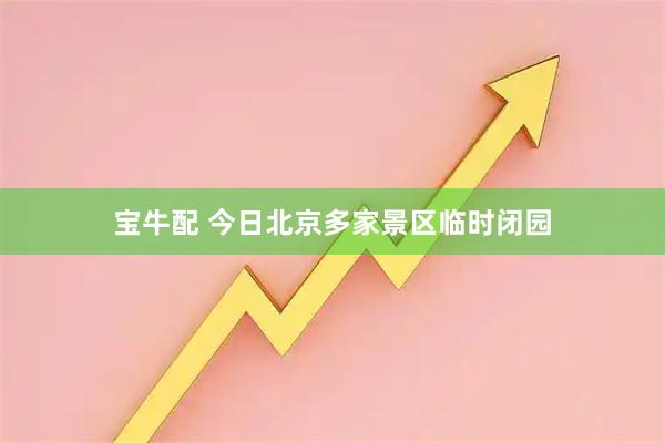 宝牛配 今日北京多家景区临时闭园