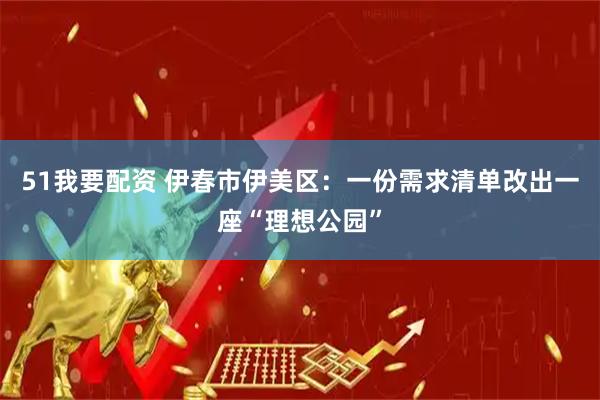 51我要配资 伊春市伊美区：一份需求清单改出一座“理想公园”